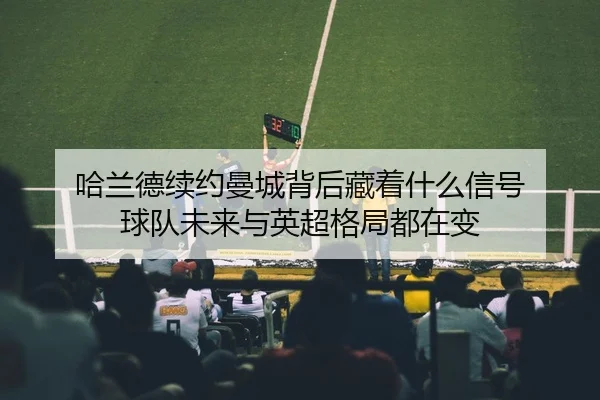 哈兰德续约曼城背后藏着什么信号 球队未来与英超格局都在变 - Tencent Sports