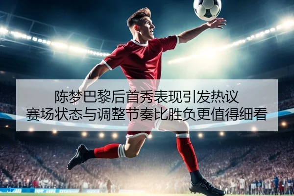 陈梦巴黎后首秀表现引发热议 赛场状态与调整节奏比胜负更值得细看 - Tencent Sports